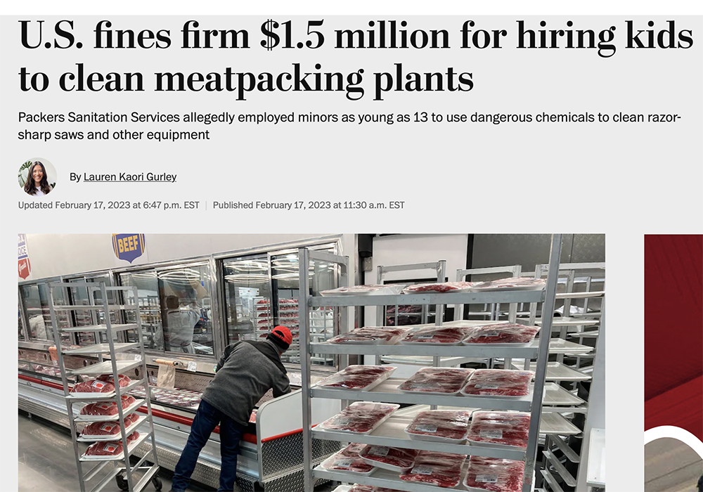 The latest evidence to highlight Big Meat's low light is a mid-February case where, according to the Washington Post, a company named Packers Sanitation Services Inc. (PSSI) paid a US$1.5 million fine after it "allegedly employed minors as young as 13 to use caus- tic chemicals to clean 'razor-sharp saws,' head splitters and other dangerous equipment at meat-packing facilities in eight states... in some cases for years." | Screencap via washingtonpost.com