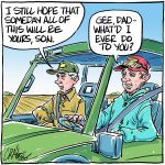 A cartoon shows a man and his son driving in a vehicle. Dad says, "I still hope that someday all this will be yours, son." And the son replies, "Gee, dad - what'd I ever do to you?"